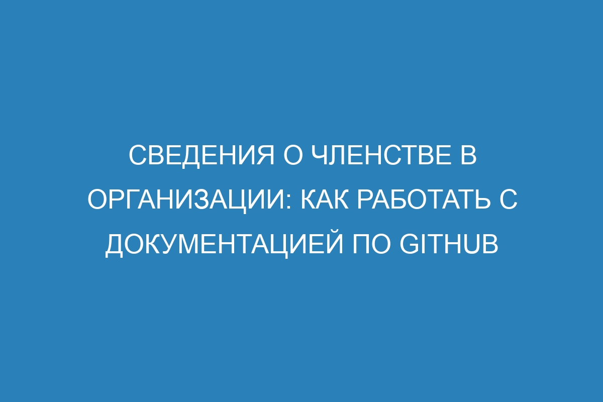 Сведения о членстве в организации: как работать с документацией по GitHub