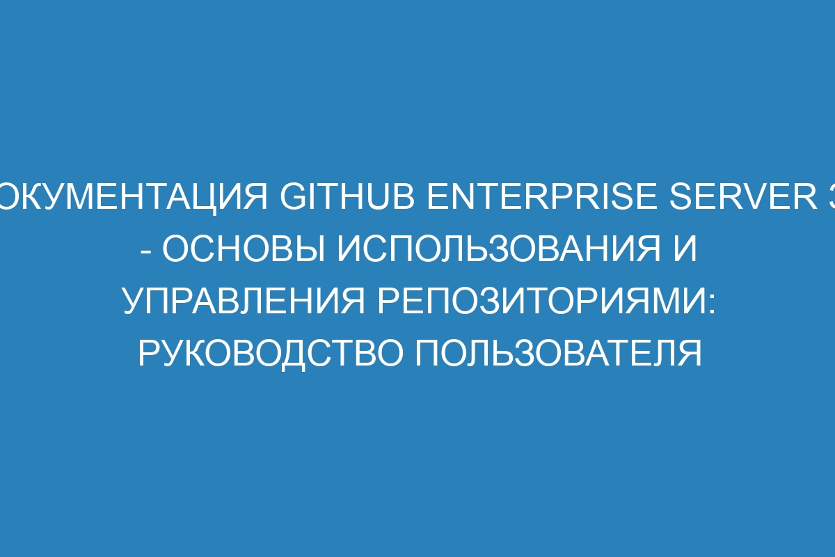 Документация GitHub Enterprise Server 36 - Основы использования и управления репозиториями: руководство пользователя