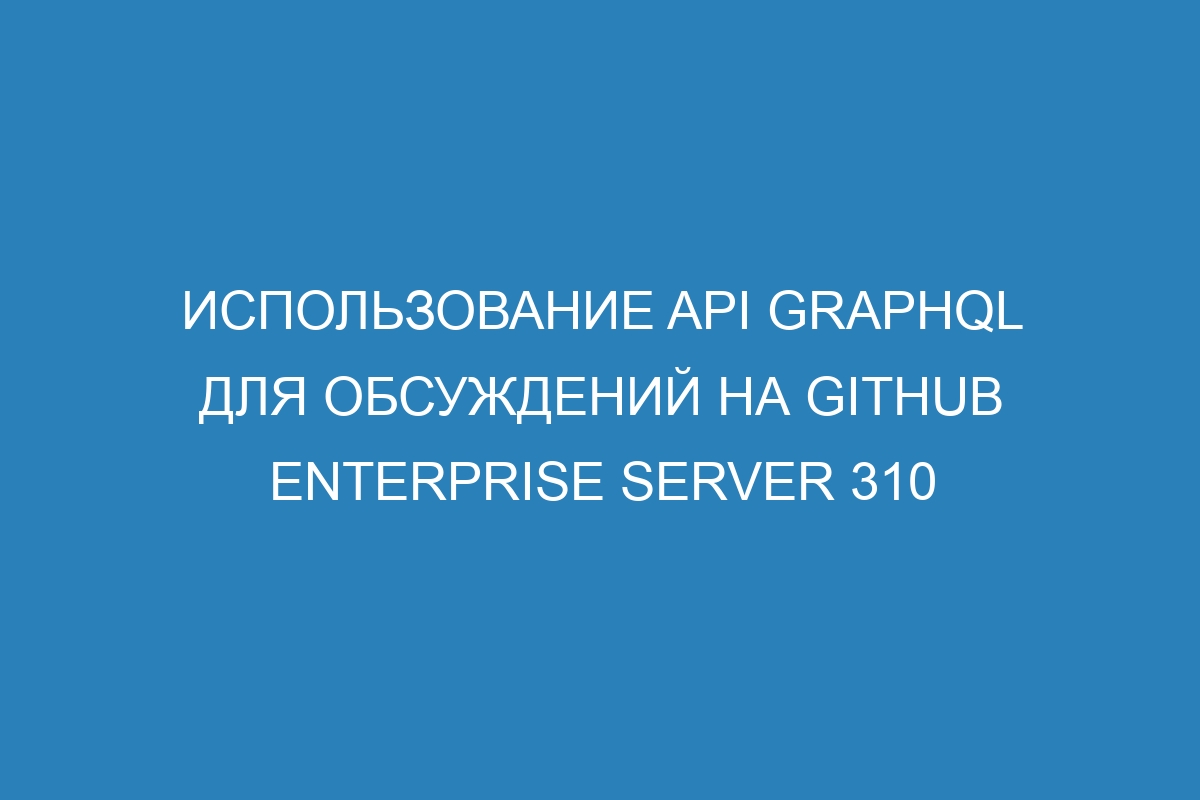 Использование API GraphQL для обсуждений на GitHub Enterprise Server 310