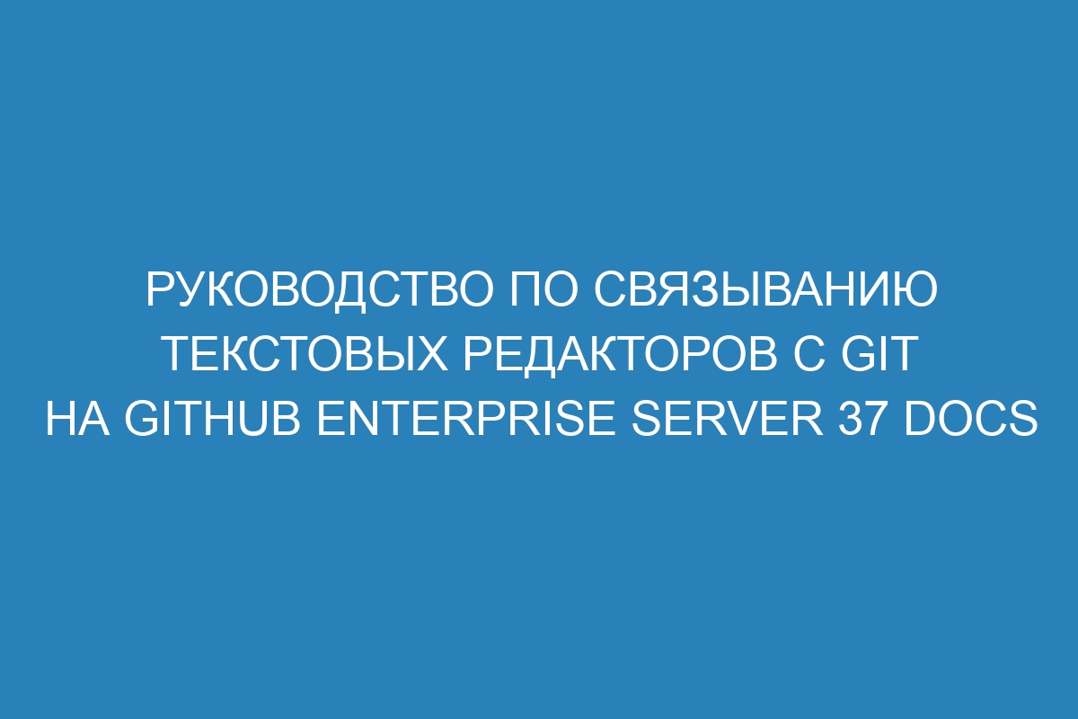 Руководство по связыванию текстовых редакторов с Git на GitHub Enterprise Server 37 Docs