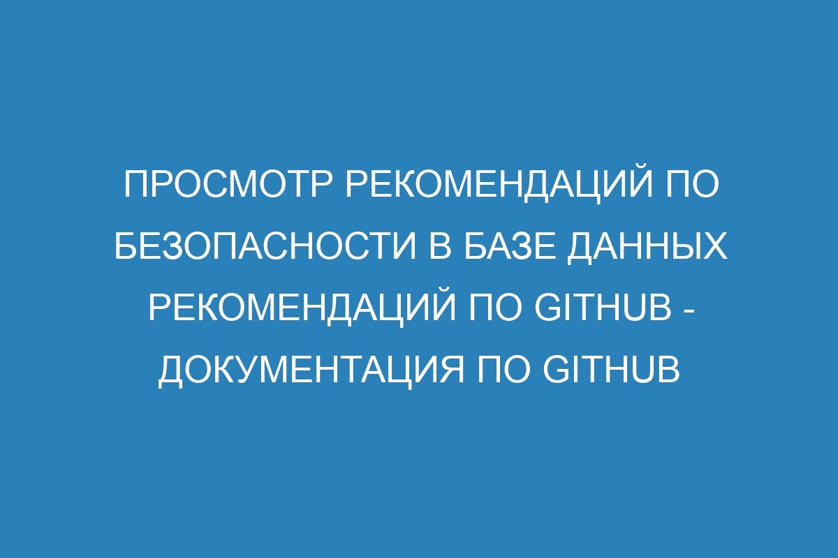 Просмотр рекомендаций по безопасности в базе данных рекомендаций по GitHub - Документация по GitHub