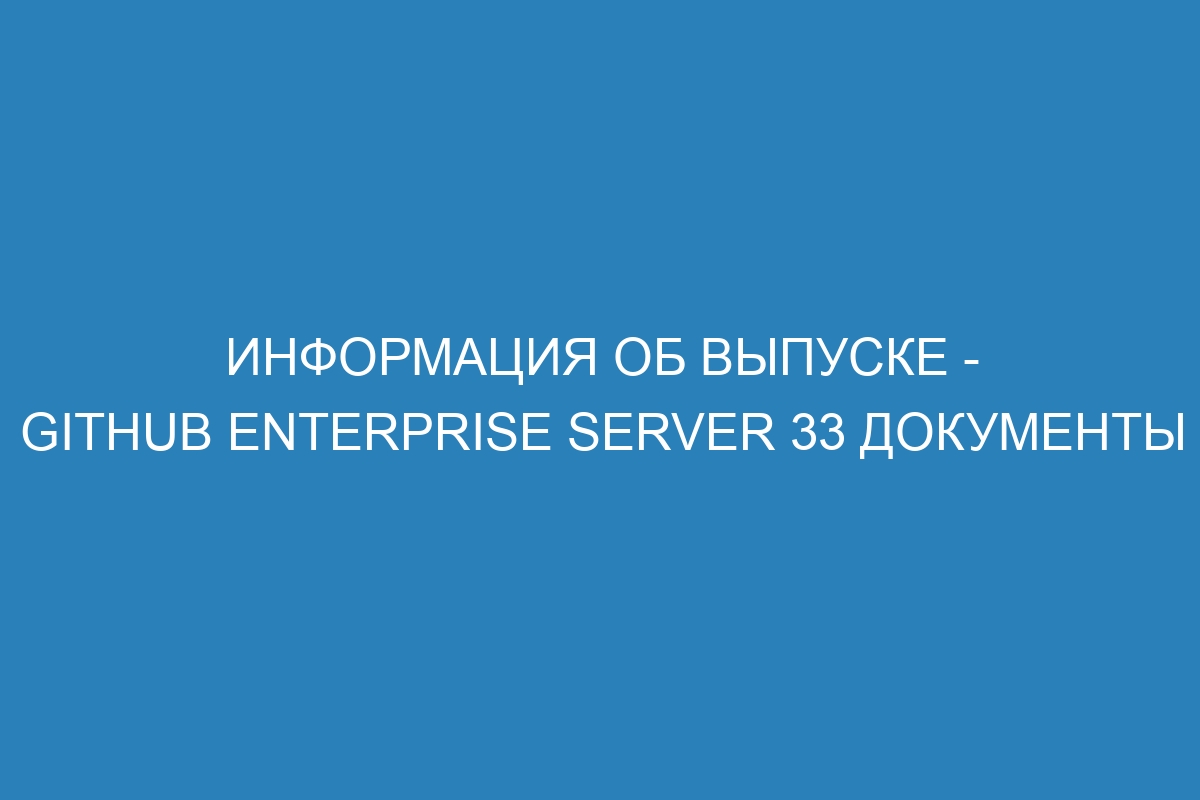 Информация об выпуске - GitHub Enterprise Server 33 Документы