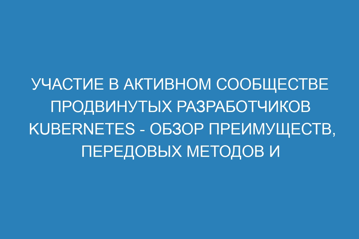 Участие в активном сообществе продвинутых разработчиков Kubernetes - обзор преимуществ, передовых методов и ресурсов для успешного развития проектов