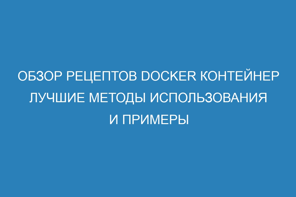 Обзор рецептов Docker контейнер лучшие методы использования и примеры