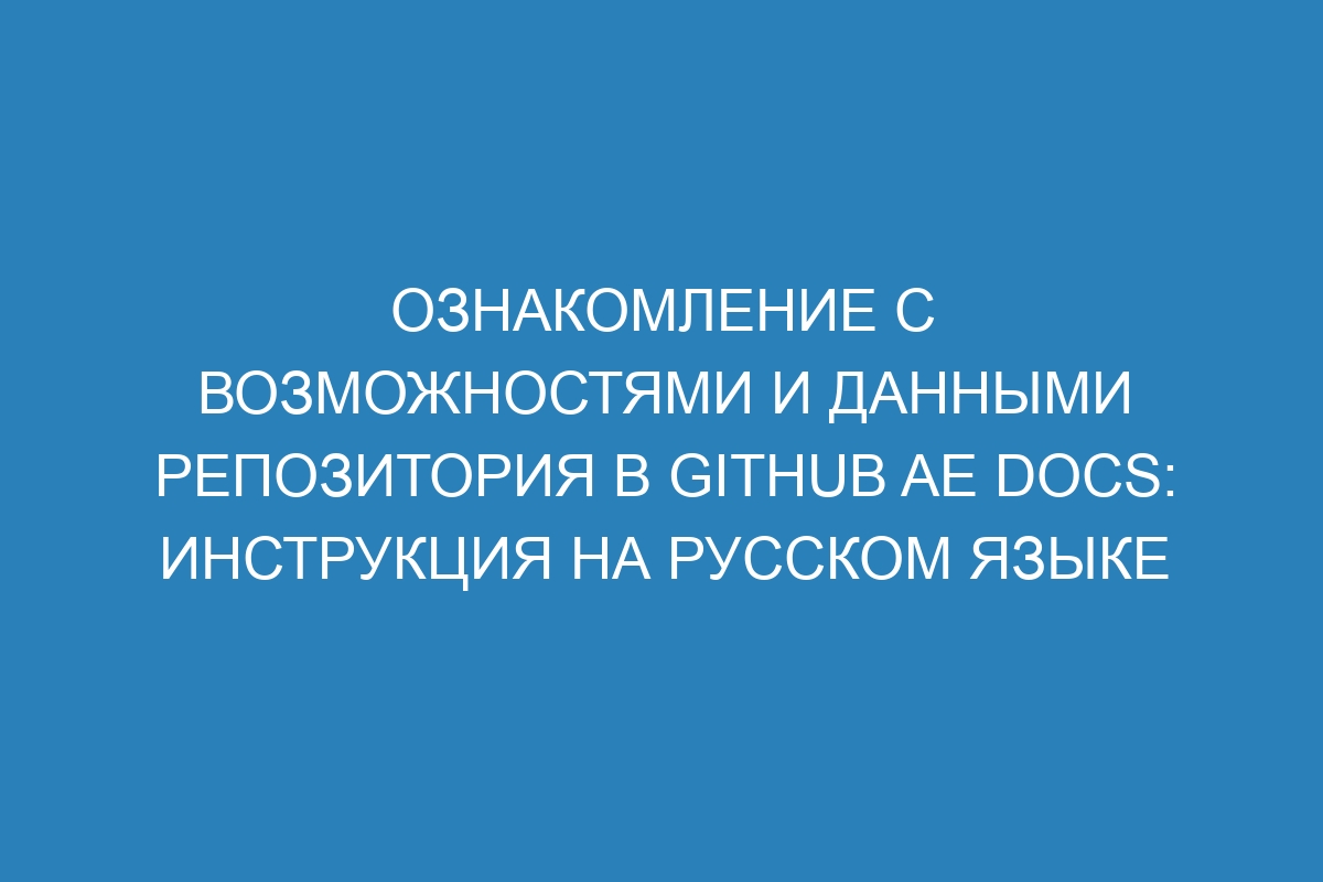 Ознакомление с возможностями и данными репозитория в GitHub AE Docs: инструкция на русском языке