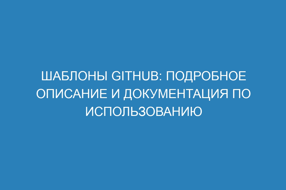 Шаблоны GitHub: подробное описание и документация по использованию