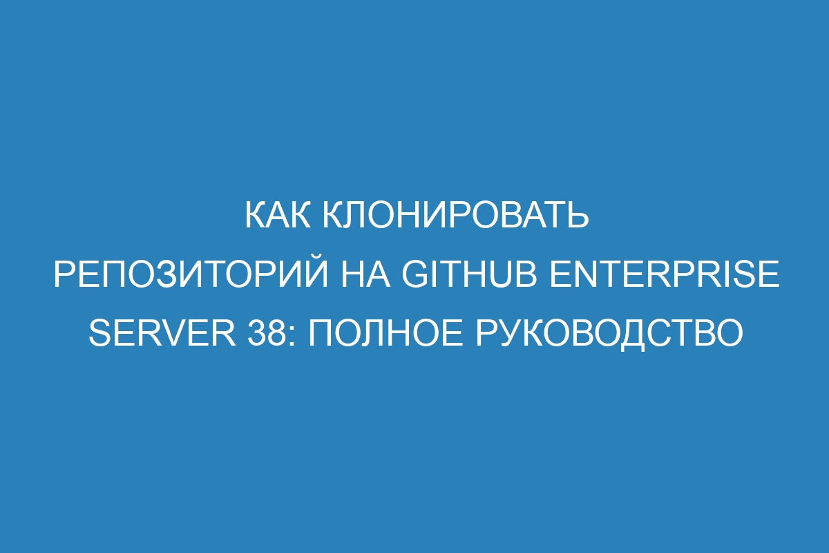 Как клонировать репозиторий на GitHub Enterprise Server 38: полное руководство