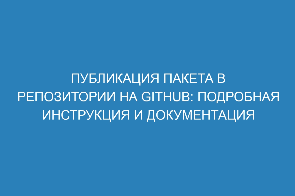 Публикация пакета в репозитории на GitHub: подробная инструкция и документация