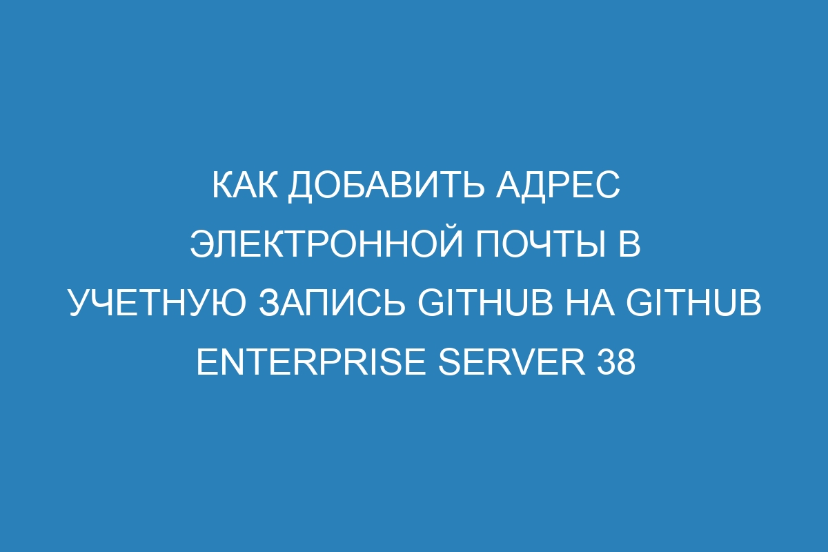 Как добавить адрес электронной почты в учетную запись GitHub на GitHub Enterprise Server 38