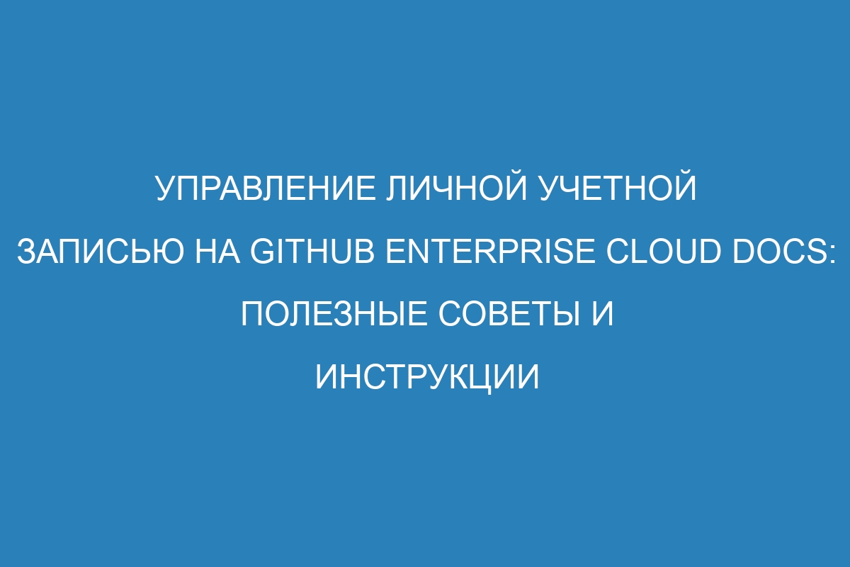 Управление личной учетной записью на GitHub Enterprise Cloud Docs: полезные советы и инструкции