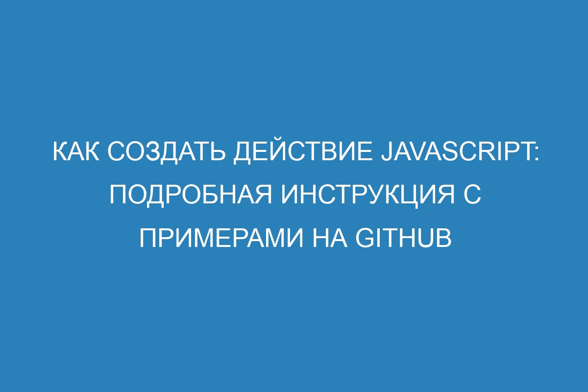 Как создать действие JavaScript: подробная инструкция с примерами на GitHub