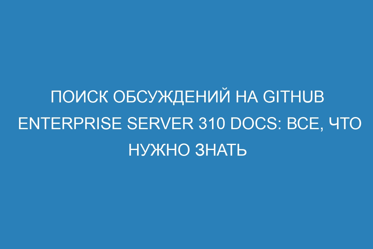 Поиск обсуждений на GitHub Enterprise Server 310 Docs: все, что нужно знать