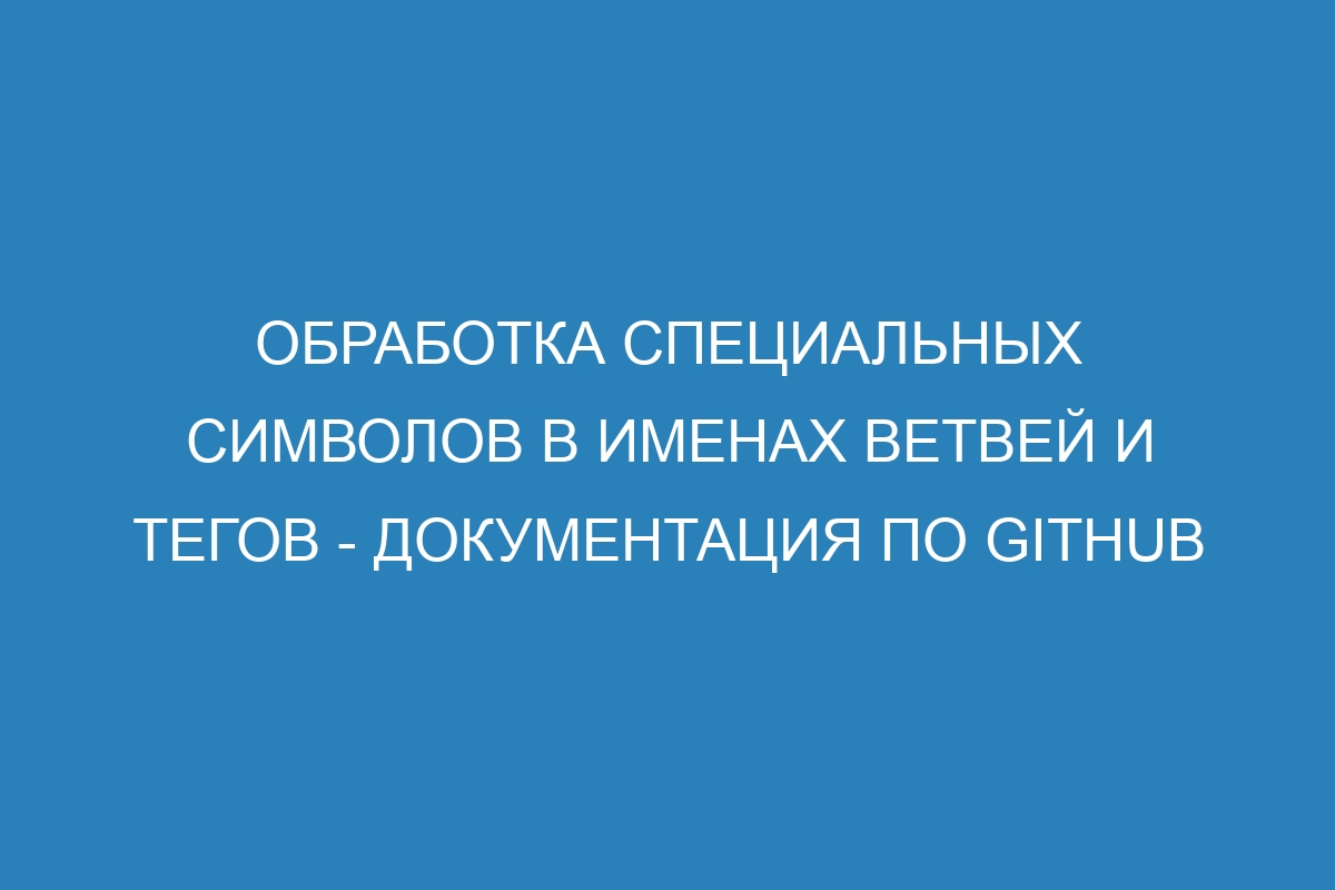 Обработка специальных символов в именах ветвей и тегов - Документация по GitHub