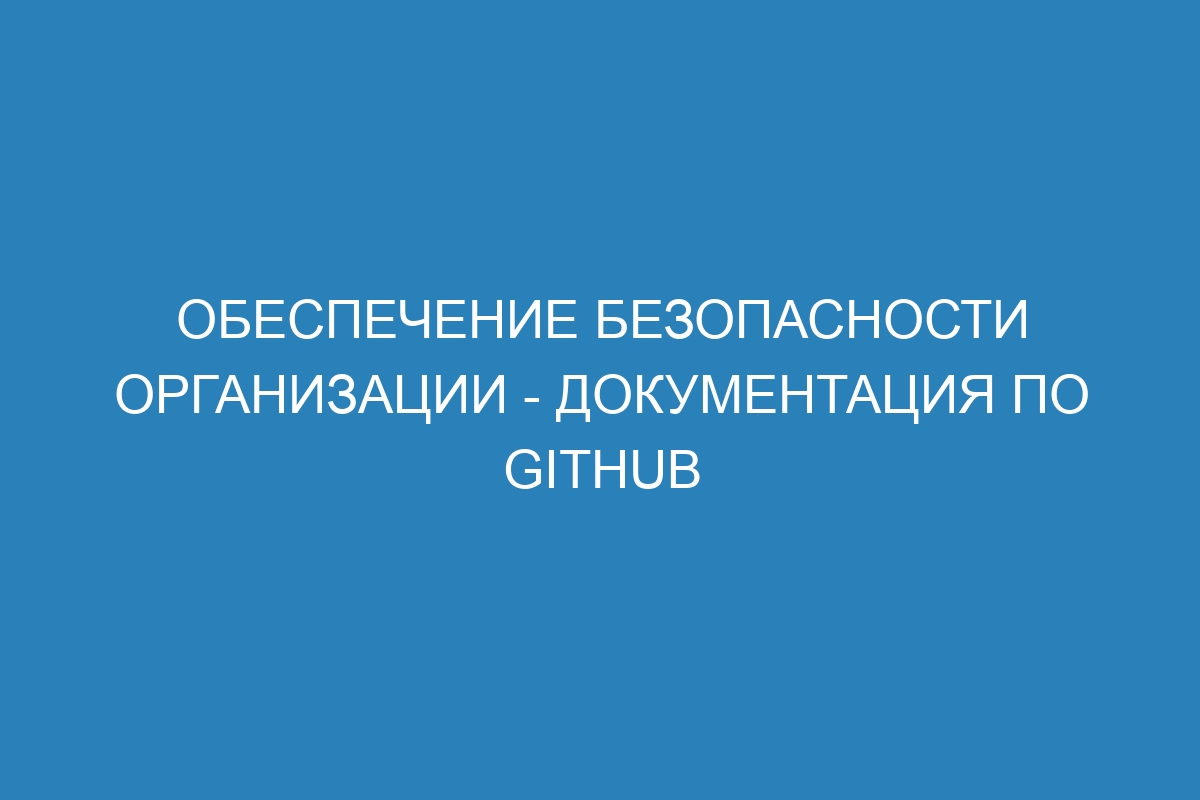 Обеспечение безопасности организации - Документация по GitHub