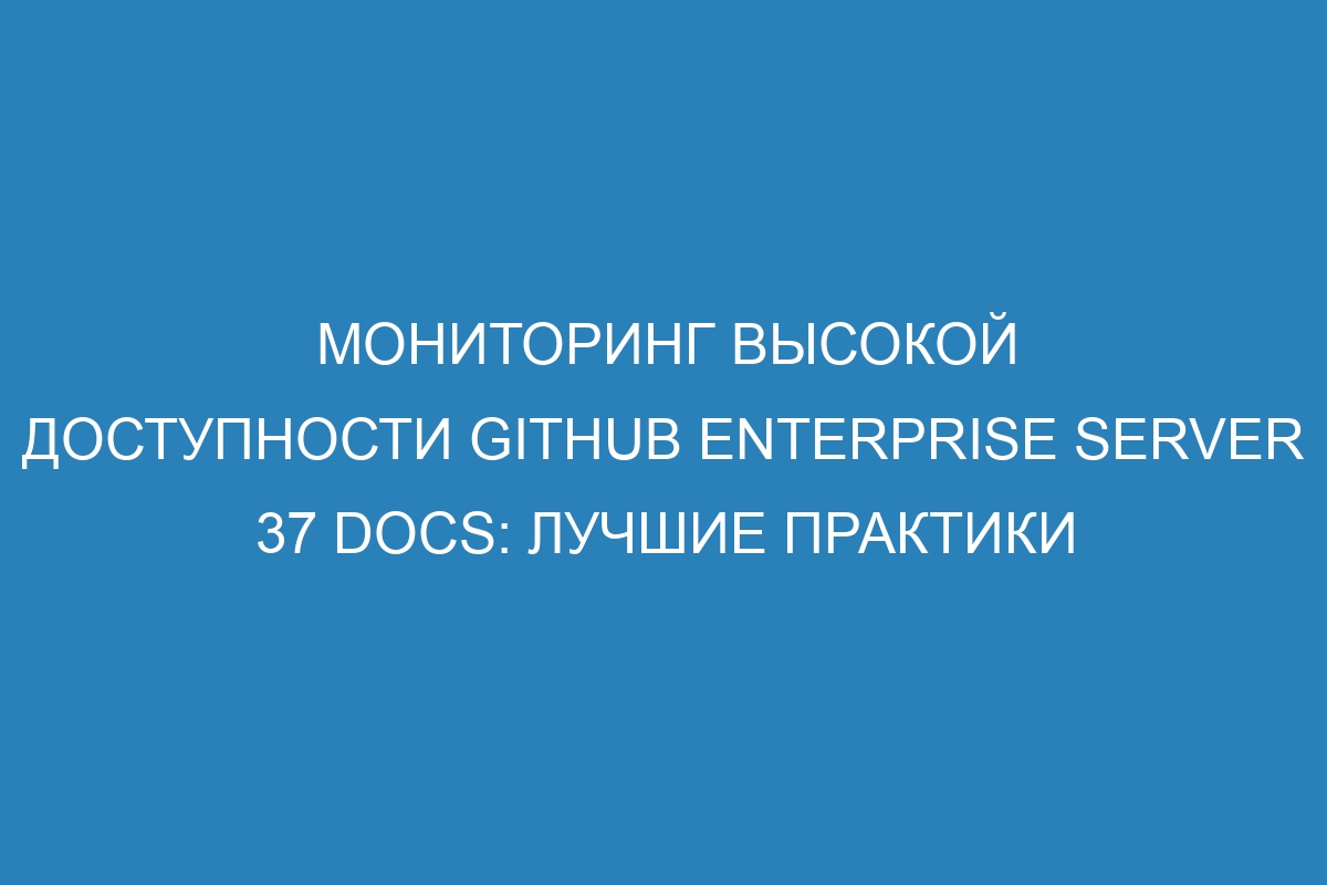 Мониторинг высокой доступности GitHub Enterprise Server 37 Docs: лучшие практики