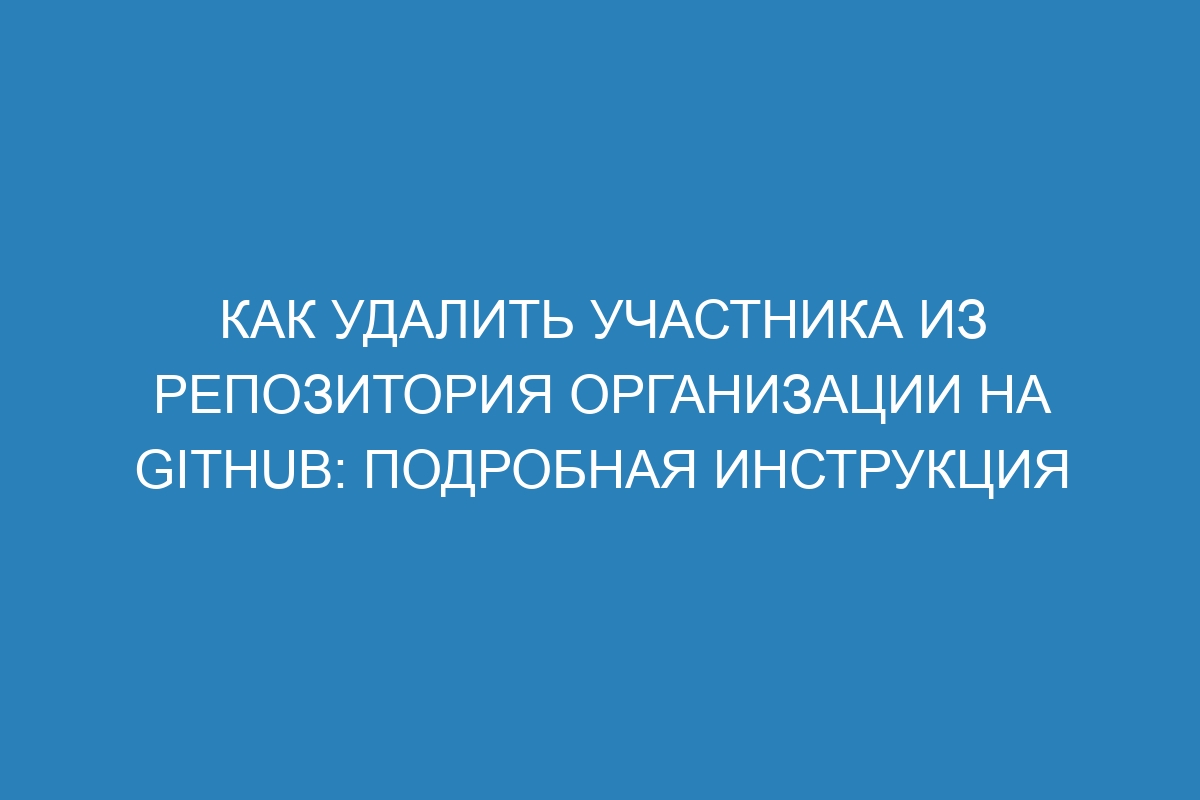 Как удалить участника из репозитория организации на GitHub: подробная инструкция