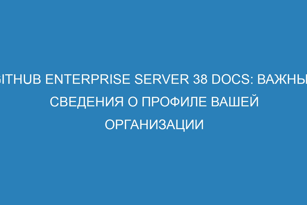 GitHub Enterprise Server 38 Docs: Важные сведения о профиле вашей организации