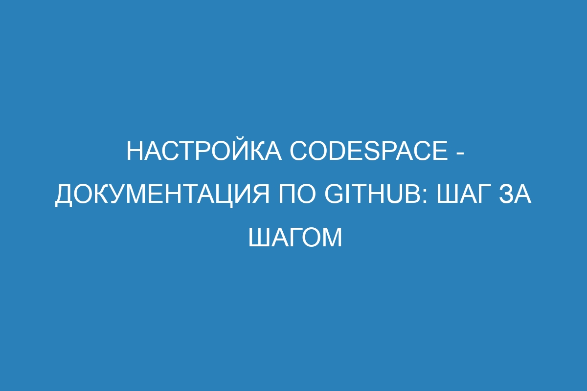 Настройка Codespace - документация по GitHub: шаг за шагом