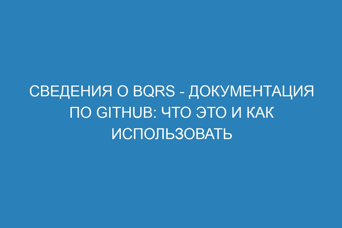 Сведения о bqrs - Документация по GitHub: что это и как использовать