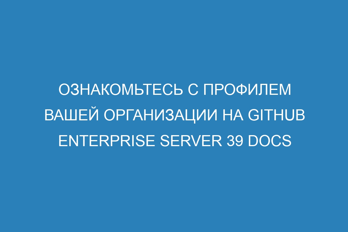 Ознакомьтесь с профилем вашей организации на GitHub Enterprise Server 39 Docs