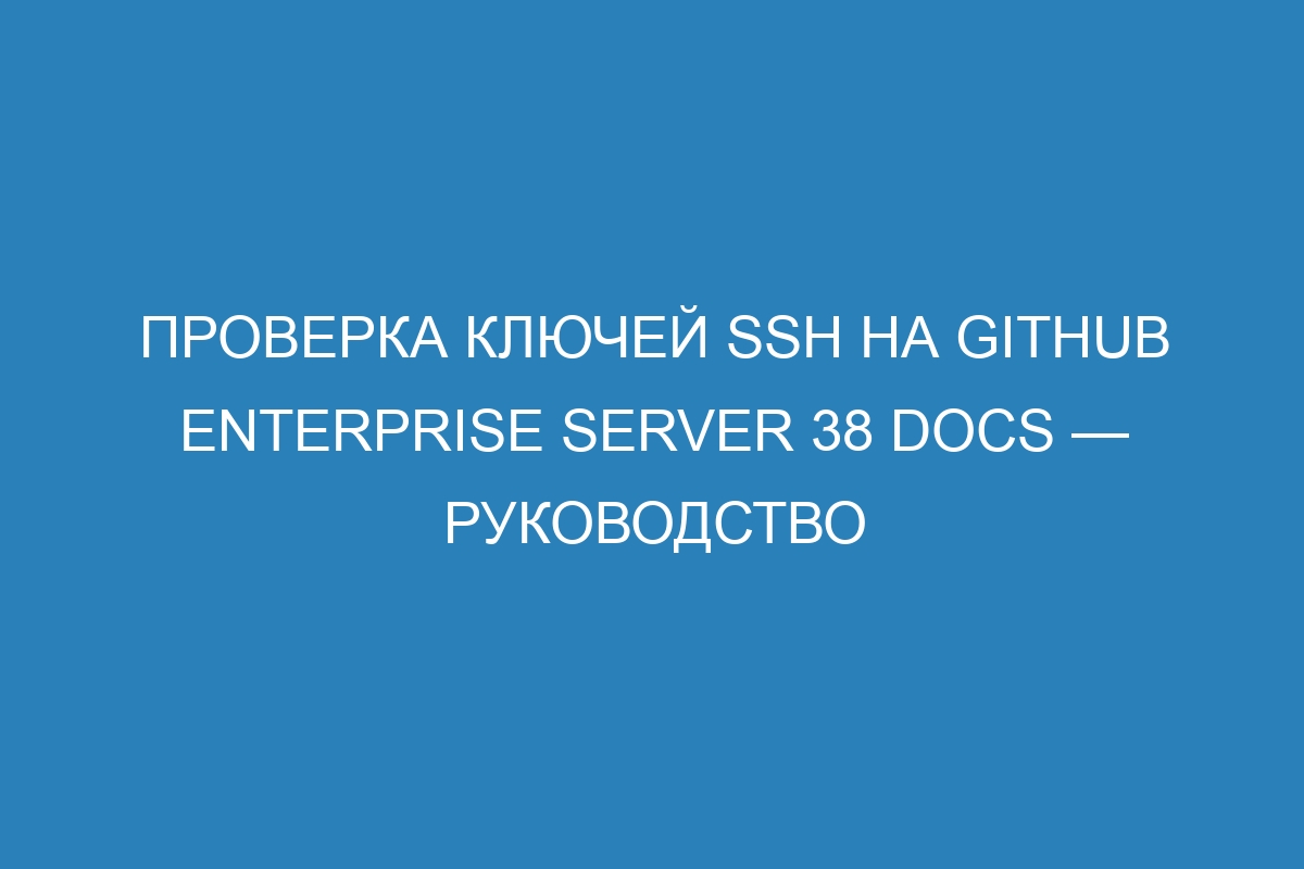 Проверка ключей SSH на GitHub Enterprise Server 38 Docs — руководство