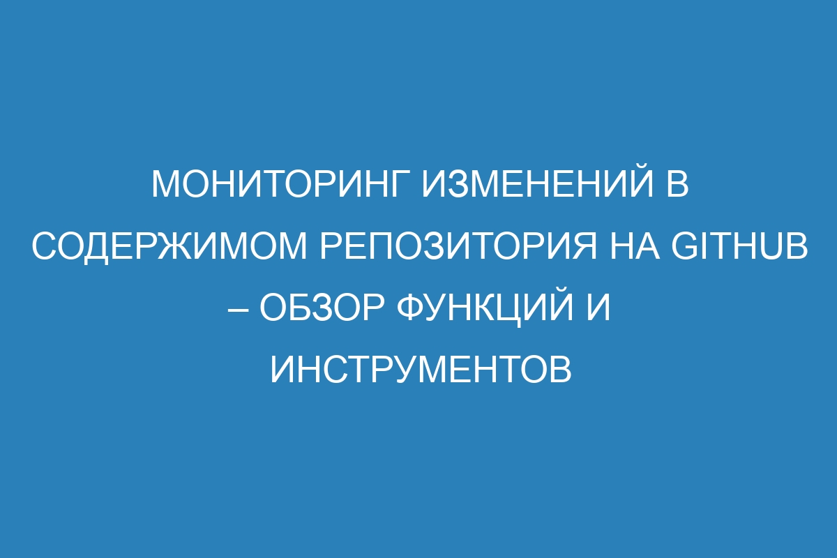 Мониторинг изменений в содержимом репозитория на GitHub – обзор функций и инструментов