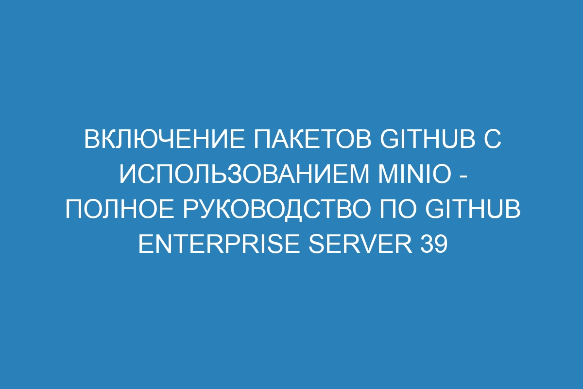 Включение пакетов GitHub с использованием MinIO - полное руководство по GitHub Enterprise Server 39