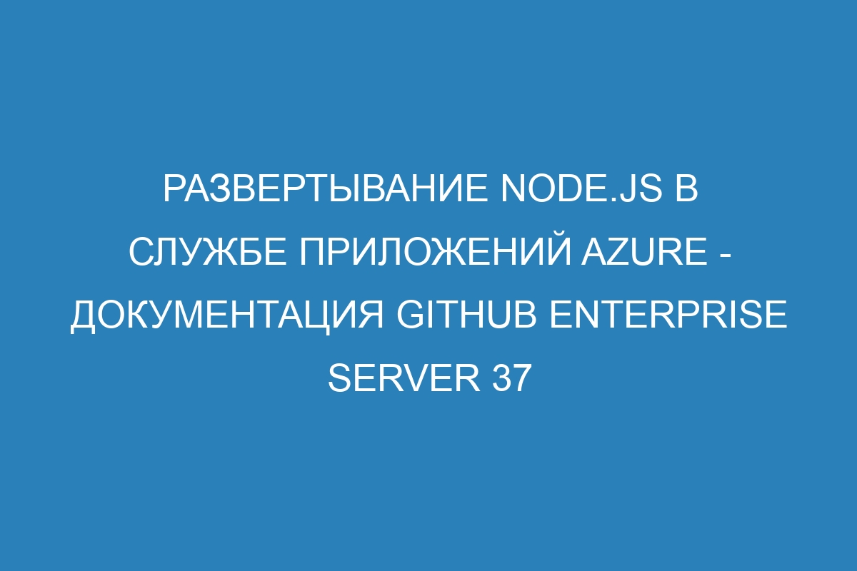 Развертывание Node.js в Службе приложений Azure - Документация GitHub Enterprise Server 37