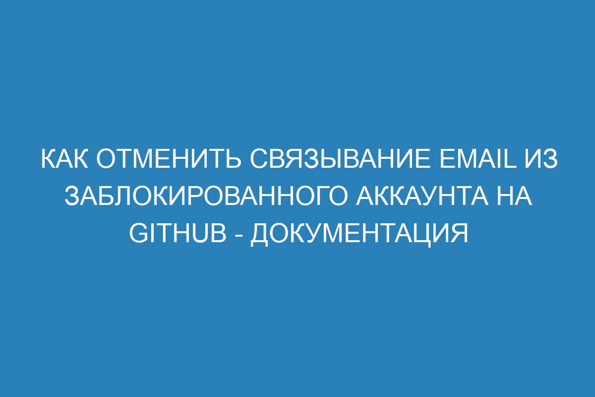 Как отменить связывание email из заблокированного аккаунта на GitHub - Документация