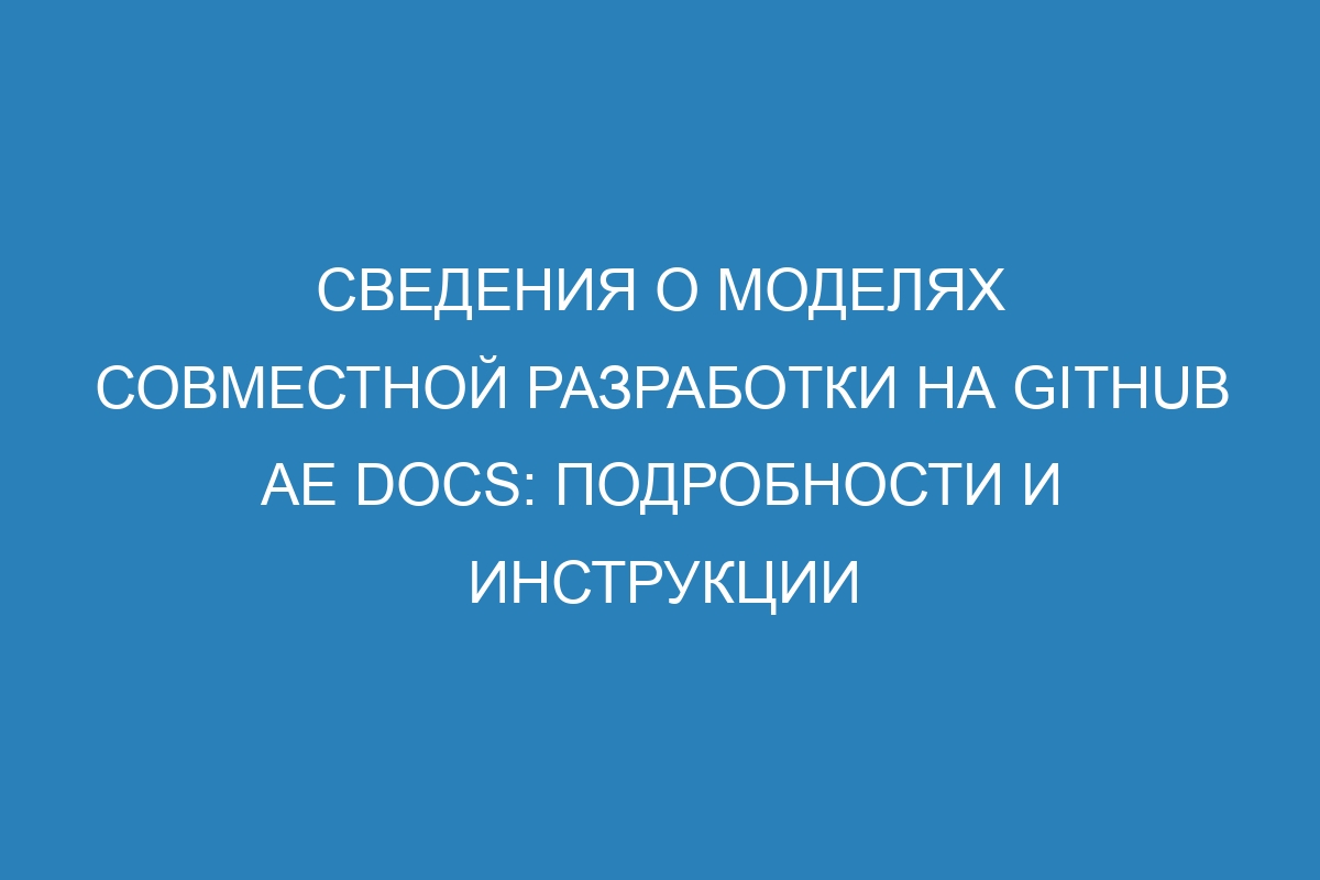 Сведения о моделях совместной разработки на GitHub AE Docs: подробности и инструкции