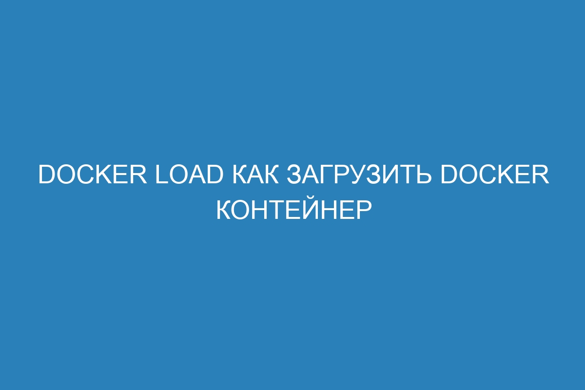 Docker load Как загрузить Docker контейнер