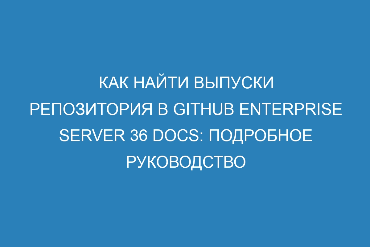 Как найти выпуски репозитория в GitHub Enterprise Server 36 Docs: подробное руководство