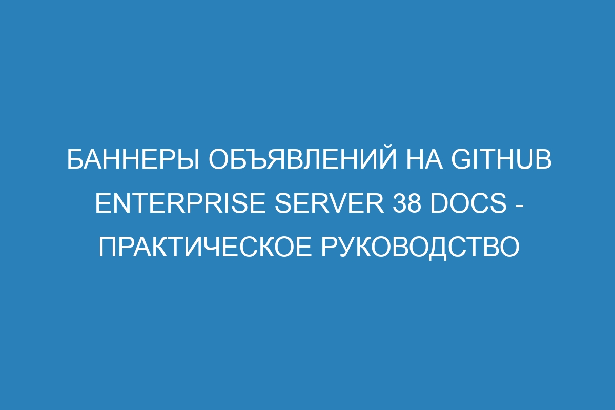 Баннеры объявлений на GitHub Enterprise Server 38 Docs - практическое руководство