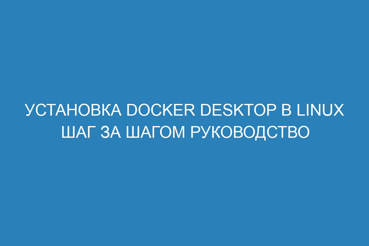 Установка Docker Desktop в Linux шаг за шагом руководство