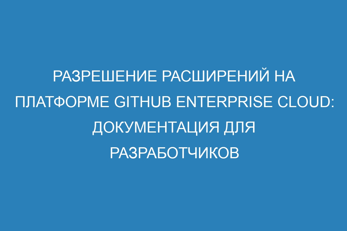 Разрешение расширений на платформе GitHub Enterprise Cloud: документация для разработчиков