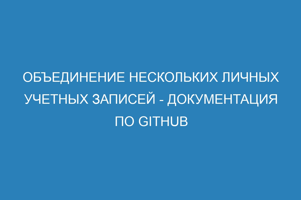 Объединение нескольких личных учетных записей - Документация по GitHub