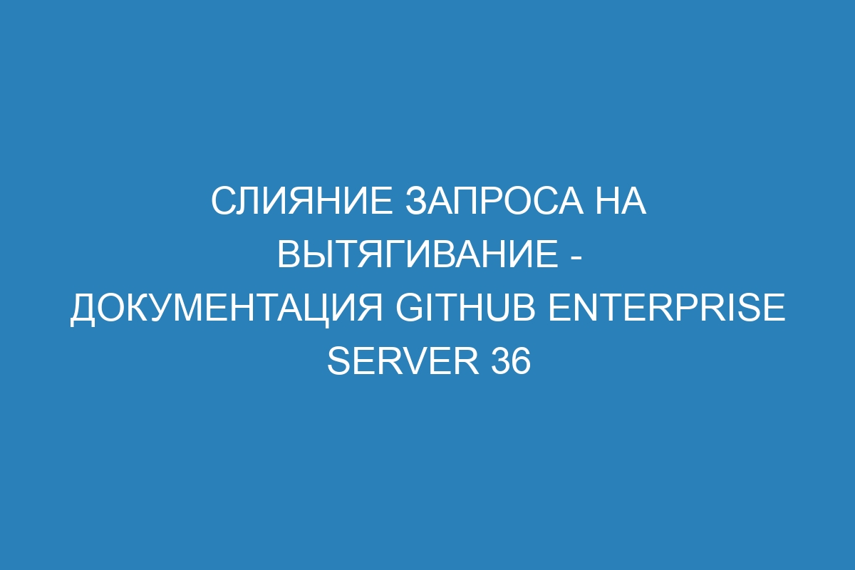 Слияние запроса на вытягивание - документация GitHub Enterprise Server 36