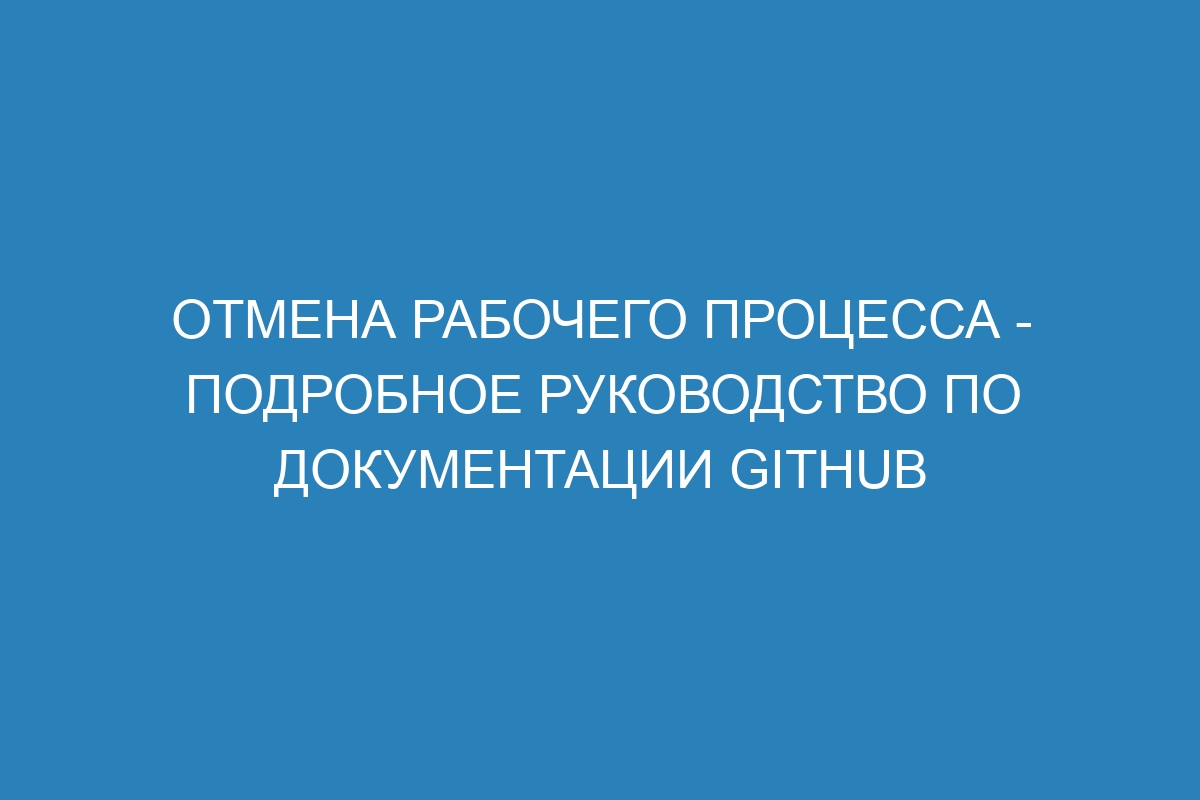 Отмена рабочего процесса - подробное руководство по документации GitHub