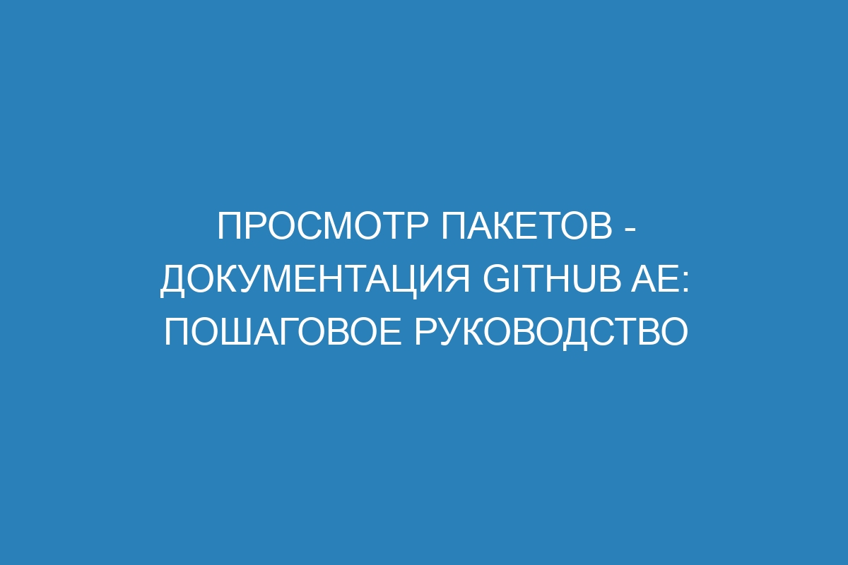 Просмотр пакетов - документация GitHub AE: пошаговое руководство