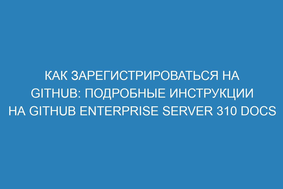Как зарегистрироваться на GitHub: подробные инструкции на GitHub Enterprise Server 310 Docs