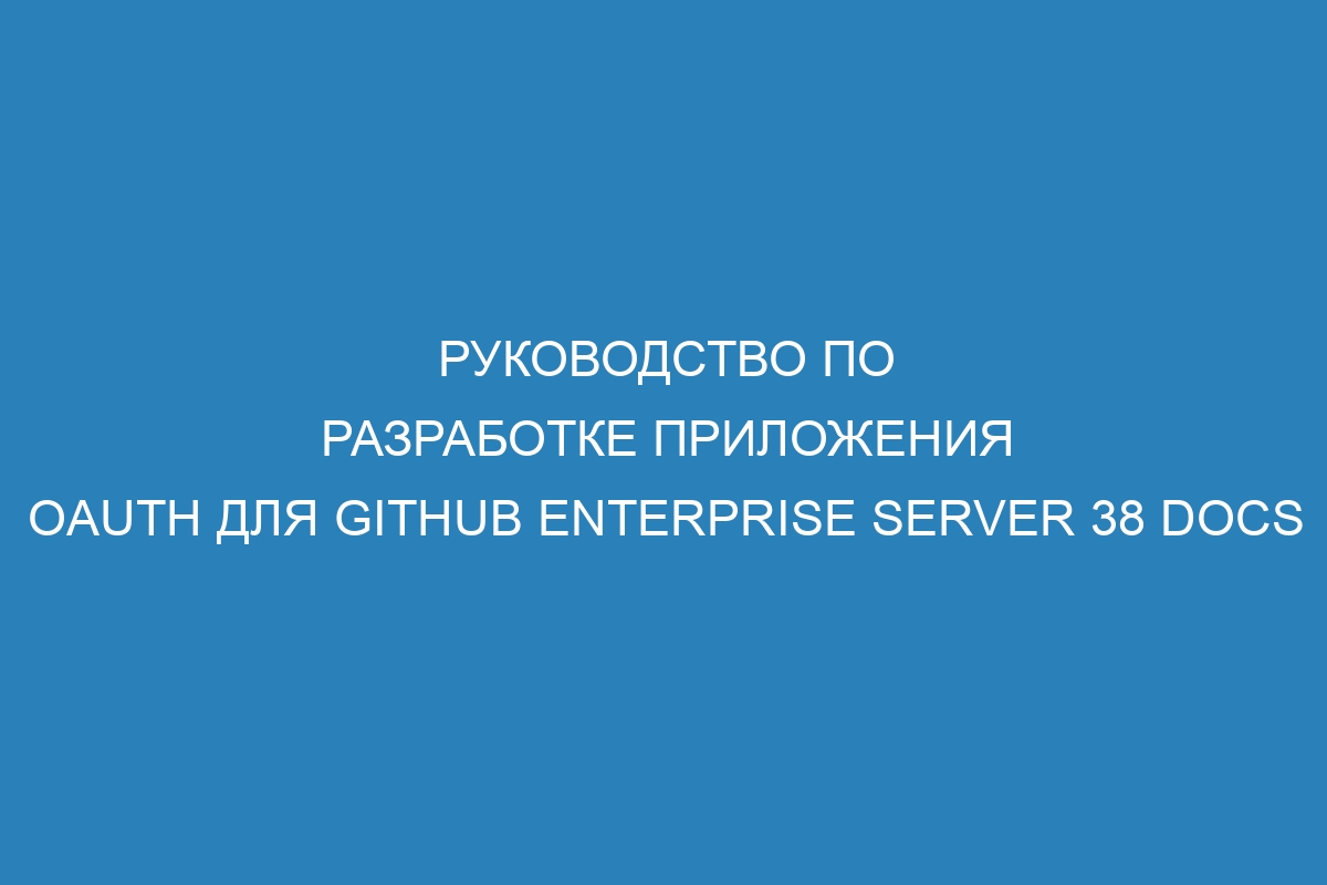 Руководство по разработке приложения OAuth для GitHub Enterprise Server 38 Docs