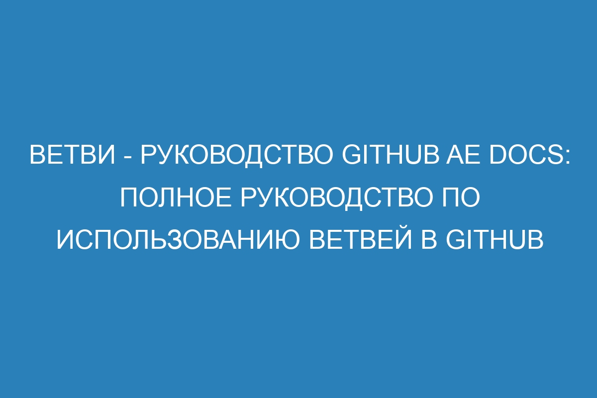 Ветви - Руководство GitHub AE Docs: полное руководство по использованию ветвей в GitHub