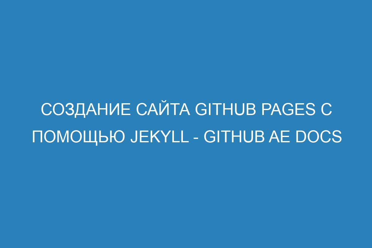 Создание сайта GitHub Pages с помощью Jekyll - GitHub AE Docs