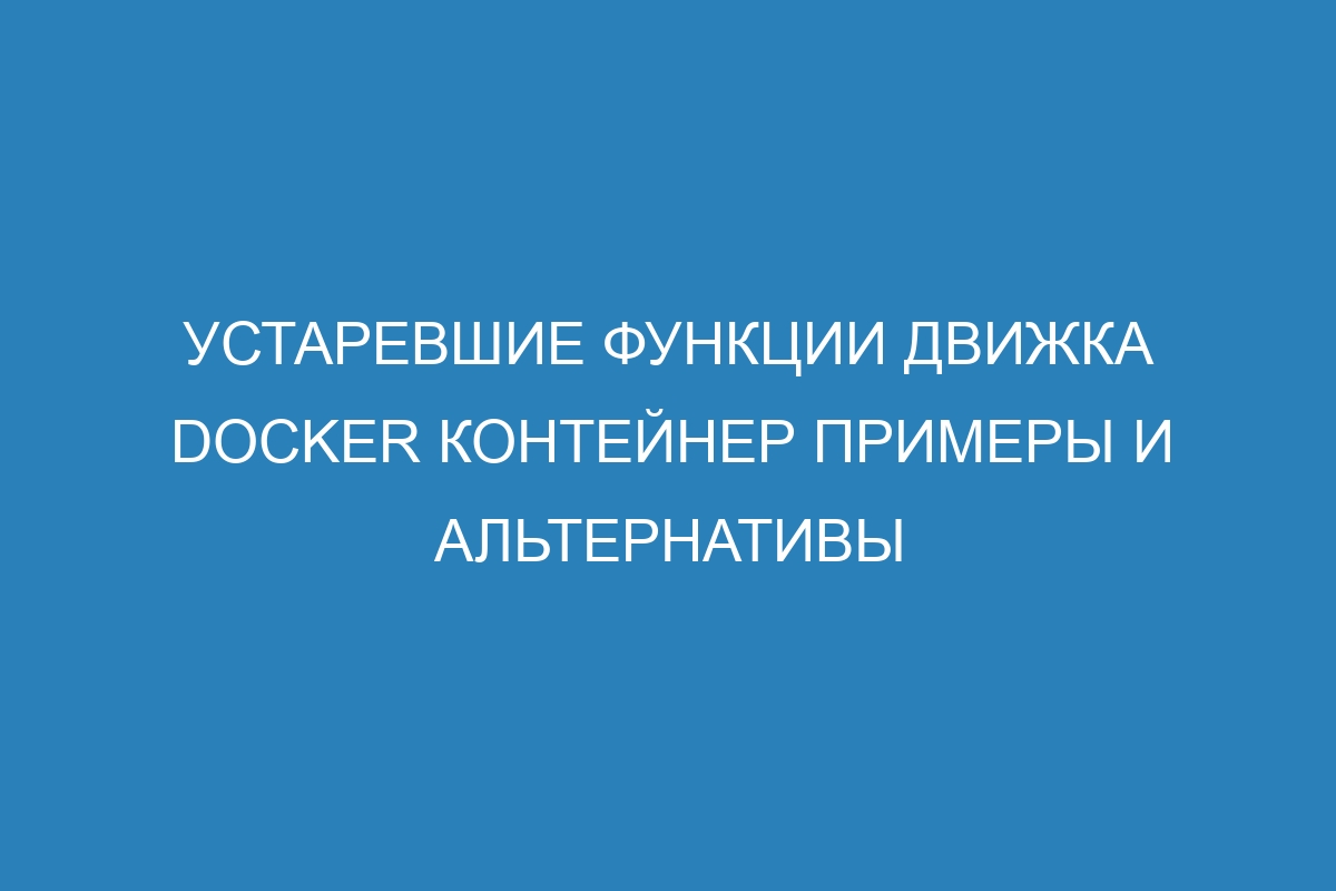 Устаревшие функции движка Docker контейнер примеры и альтернативы