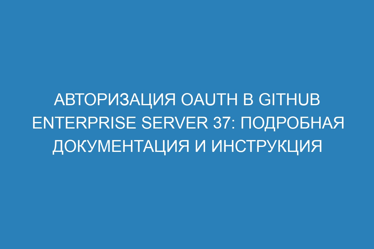 Авторизация OAuth в GitHub Enterprise Server 37: подробная документация и инструкция