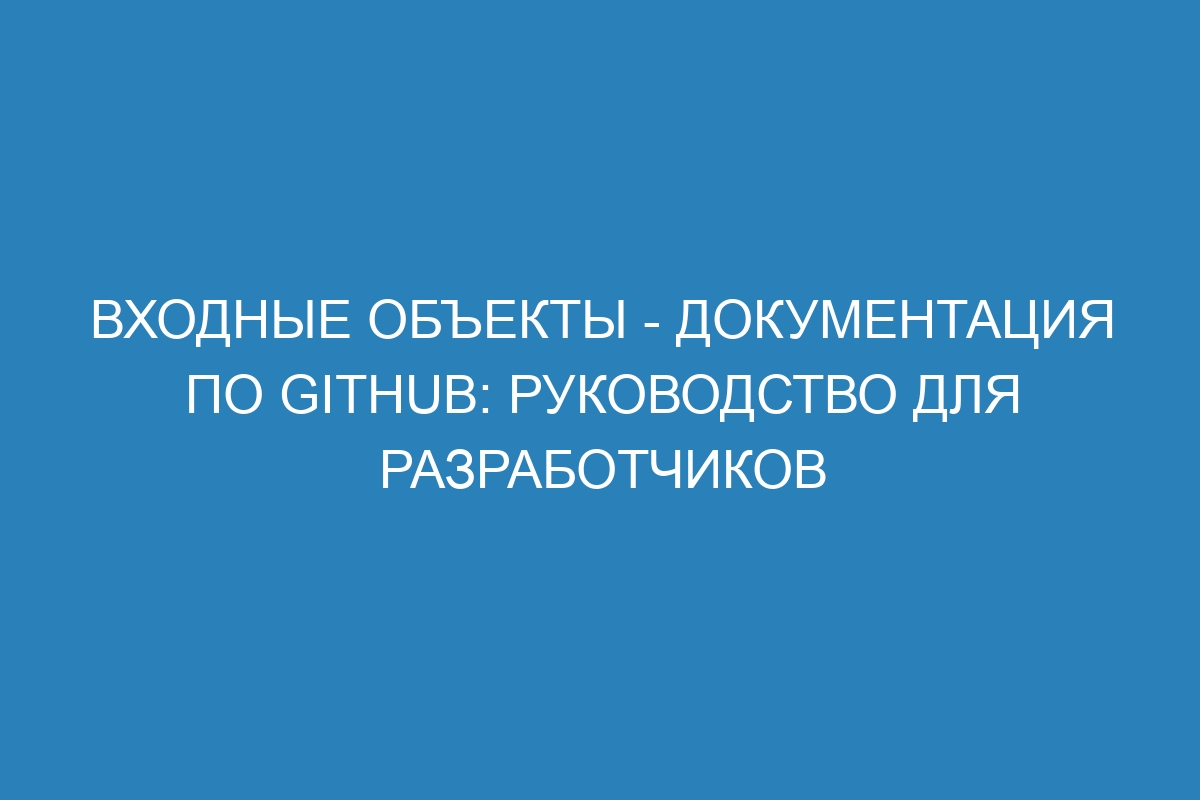 Входные объекты - Документация по GitHub: руководство для разработчиков