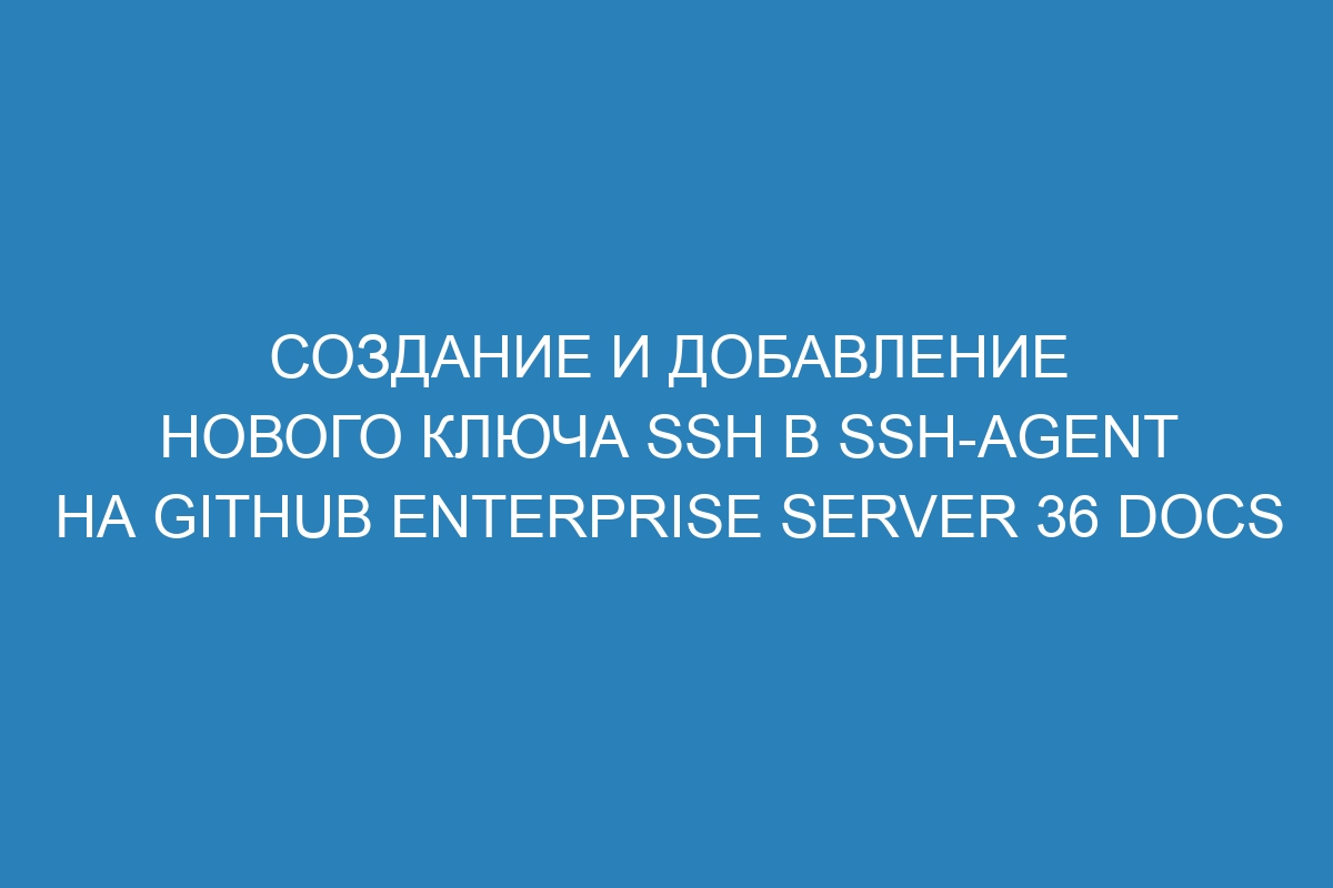 Создание и добавление нового ключа SSH в ssh-agent на GitHub Enterprise Server 36 Docs