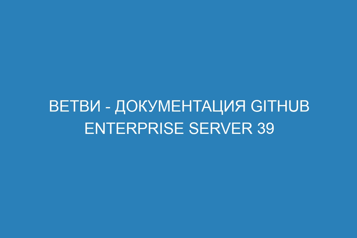 Ветви - документация GitHub Enterprise Server 39