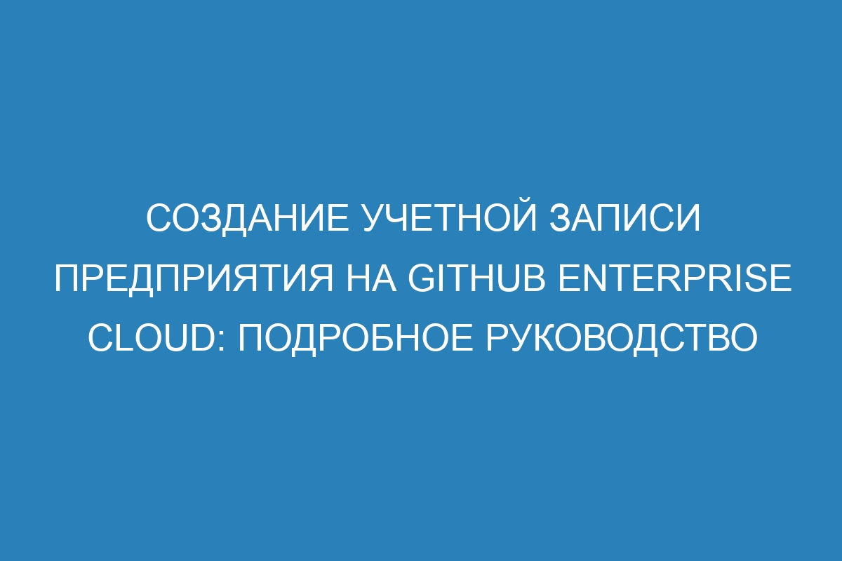 Создание учетной записи предприятия на GitHub Enterprise Cloud: подробное руководство