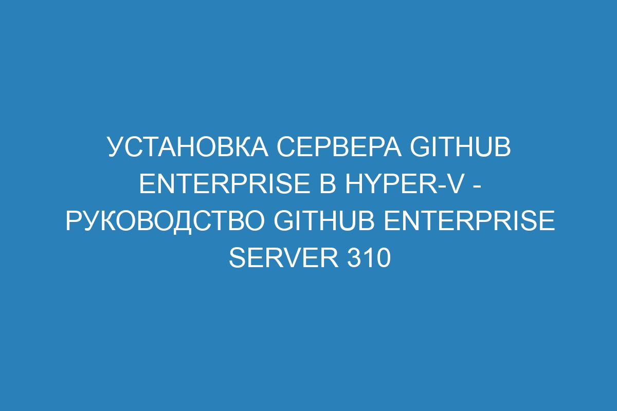 Установка сервера GitHub Enterprise в Hyper-V - руководство GitHub Enterprise Server 310